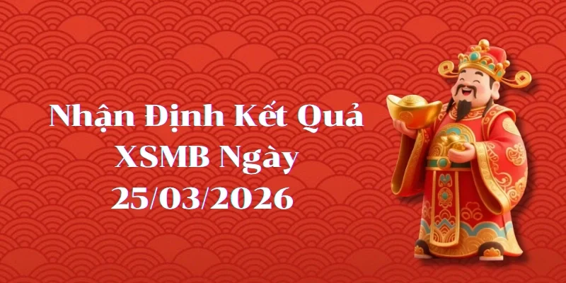 Nhận định kết quả phiên XSMB ngày 25/03/2026