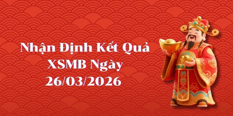 Nhận định kết quả phiên XSMB ngày 26/03/2026
