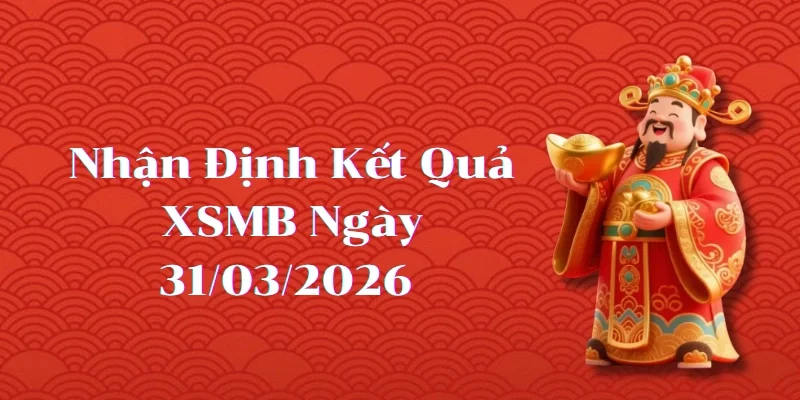 Nhận Định Kết Quả XSMB ngày 31/03/2026